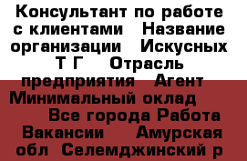 Консультант по работе с клиентами › Название организации ­ Искусных Т.Г. › Отрасль предприятия ­ Агент › Минимальный оклад ­ 25 000 - Все города Работа » Вакансии   . Амурская обл.,Селемджинский р-н